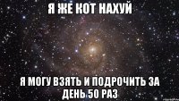 Я же кот нахуй я могу взять и подрочить за день 50 раз