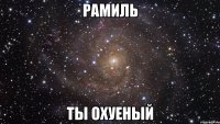 Рамиль Ты охуеный