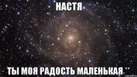 НАСТЯ ты моя радость маленькая **