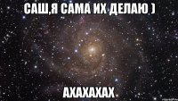 Саш,я сама их делаю ) Ахахахах