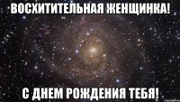 Восхитительная Женщинка! С Днем рождения тебя!