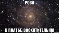 РОЗА В ПЛАТЬЕ, ВОСХИТИТЕЛЬНА!