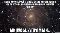 Быть Яном Плюсы: -у него очень короткое имя -он просто без башенный -его имя означает "душа" Минусы: -упрямый...