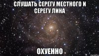 Слушать Серегу Местного и Серегу Лина ОХУЕННО