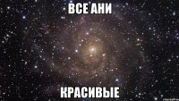 ВСЕ АНИ КРАСИВЫЕ