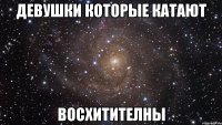 девушки которые катают восхитителны