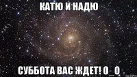 Катю и Надю Суббота вас ждет! o_O