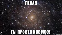 Лена!! Ты просто космос!!