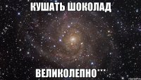 Кушать Шоколад Великолепно***