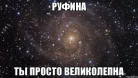 Руфина ты просто великолепна