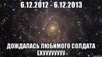 6.12.2012 - 6.12.2013 Дождалась любимого солдата Ехуууууууу