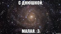 С Днюшкой, Малая. ;з