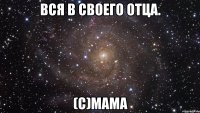 Вся в своего отца. (с)мама