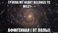 Группа My heart belongs to Miley•_• Афмгенная ( От Лолы)