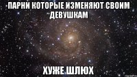 парни которые изменяют своим девушкам хуже шлюх