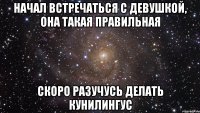 Начал встречаться с девушкой, она такая правильная Скоро разучусь делать кунилингус