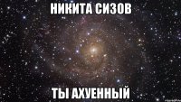 Никита Сизов ты ахуенный