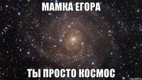 Мамка егора Ты просто космос