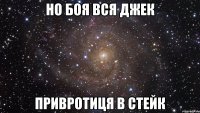 но боя вся джек привротиця в стейк