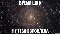 время шло я у тебя взрослела