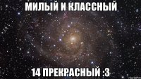 Милый и классный 14 прекрасный :3