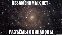 незаменимых нет - разъёмы одинаковы