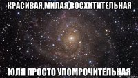 Красивая,милая,восхитительная Юля просто упомрочительная