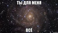 ты для меня всё