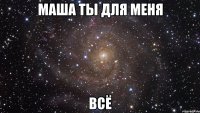 маша ты для меня всё