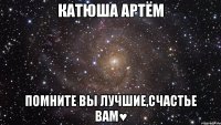 Катюша Артём Помните вы лучшие,счастье вам♥