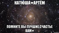 Катюша♥Артём Помните вы лучшие,счастье вам♥