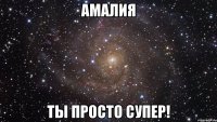 Амалия ты просто СУПЕР!