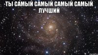 Ты самый самый самый самый лучший 