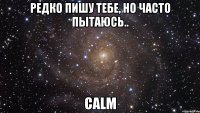 Редко пишу тебе, но часто пытаюсь.. calm