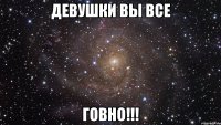 Девушки вы все ГОВНО!!!