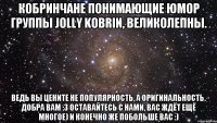 Кобринчане понимающие юмор группы Jolly Kobrin, великолепны. Ведь вы цените не популярность, а оригинальность. Добра вам :3 Оставайтесь с нами, вас ждёт ещё многое) и конечно же побольше вас :)