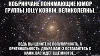 Кобринчане понимающие юмор группы Jolly Kobrin, великолепны. Ведь вы цените не популярность, а оригинальность. Добра вам :3 Оставайтесь с нами, вас ждёт ещё многое...