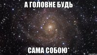 а головне будь сама собою*