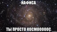 Нафиса Ты просто Космооооос