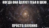 когда она целует тебя в шею просто охуенно