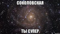 Соколовская ты супер