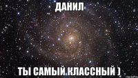 Данил ты самый классный )