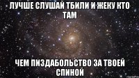 ЛУЧШЕ СЛУШАЙ ТБИЛИ И ЖЕКУ КТО ТАМ ЧЕМ ПИЗДАБОЛЬСТВО ЗА ТВОЕЙ СПИНОЙ