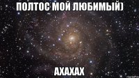 Полтос мой любимый) ахахах