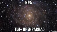 Ира Ты– прекрасна