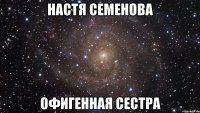 Настя Семенова офигенная сестра