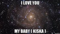 I love you my baby ( kiska )