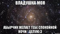 Владушка моя Абырчик желает тебе спокойной ночи:* целую:3