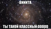 Вииитя. Ты такой классный:DDDDD