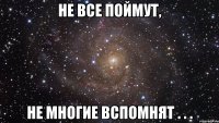 Не все поймут, Не многие вспомнят . . .